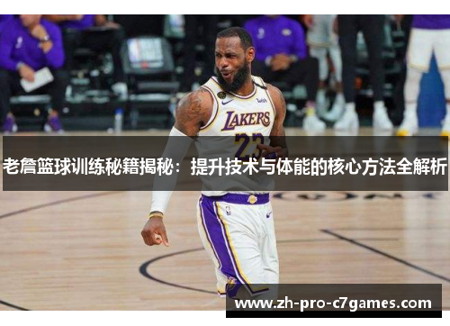 老詹篮球训练秘籍揭秘：提升技术与体能的核心方法全解析