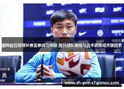谢晖能否带领长春亚泰成功保级 提升球队表现与战术调整成关键因素