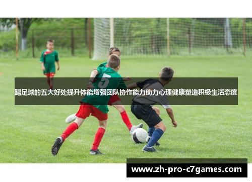 踢足球的五大好处提升体能增强团队协作能力助力心理健康塑造积极生活态度