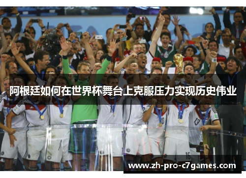 阿根廷如何在世界杯舞台上克服压力实现历史伟业