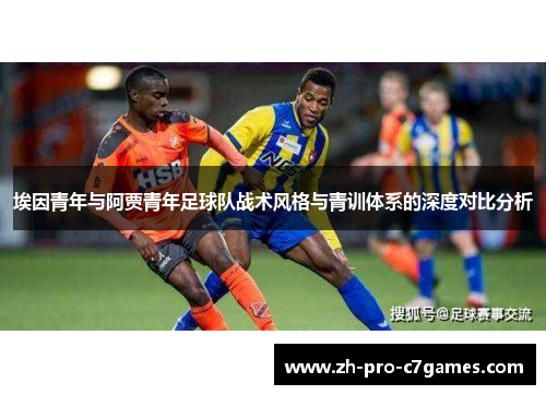 埃因青年与阿贾青年足球队战术风格与青训体系的深度对比分析 埃因青年与阿贾青年足球队战术风格与青训体系的深度对比分析