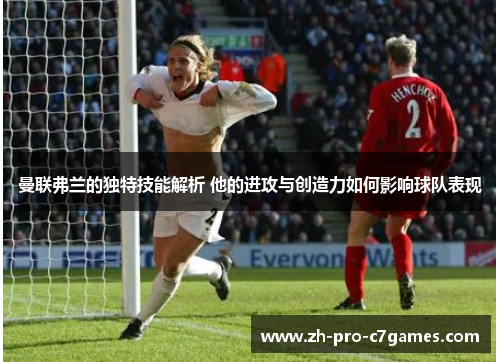 曼联弗兰的独特技能解析 他的进攻与创造力如何影响球队表现 曼联弗兰的独特技能解析 他的进攻与创造力如何影响球队表现