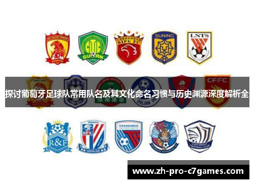 探讨葡萄牙足球队常用队名及其文化命名习惯与历史渊源深度解析全