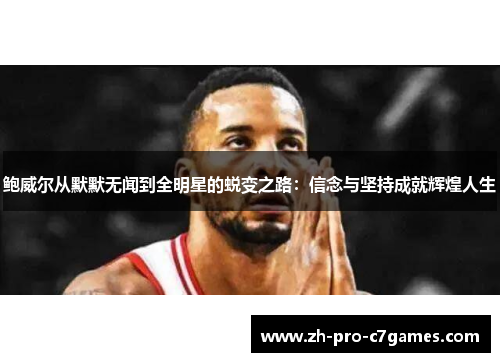 鲍威尔从默默无闻到全明星的蜕变之路:信念与坚持成就辉煌人生 鲍威尔从默默无闻到全明星的蜕变之路:信念与坚持成就辉煌人生