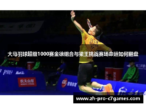 大马羽球超级1000赛金徐组合与梁王挑战赛场命运如何翻盘 大马羽球超级1000赛金徐组合与梁王挑战赛场命运如何翻盘
