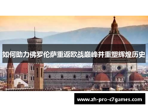 如何助力佛罗伦萨重返欧战巅峰并重塑辉煌历史 如何助力佛罗伦萨重返欧战巅峰并重塑辉煌历史