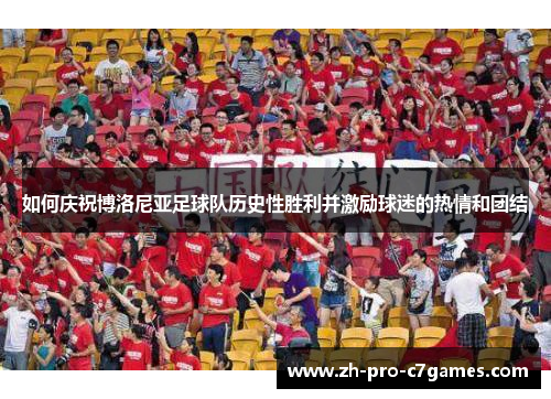 如何庆祝博洛尼亚足球队历史性胜利并激励球迷的热情和团结 如何庆祝博洛尼亚足球队历史性胜利并激励球迷的热情和团结