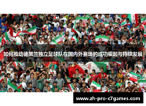 如何推动德黑兰独立足球队在国内外赛场的成功崛起与持续发展 如何推动德黑兰独立足球队在国内外赛场的成功崛起与持续发展