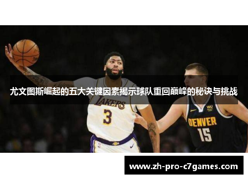 尤文图斯崛起的五大关键因素揭示球队重回巅峰的秘诀与挑战 尤文图斯崛起的五大关键因素揭示球队重回巅峰的秘诀与挑战