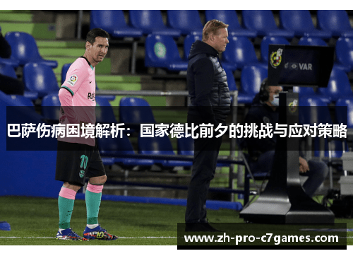 巴萨伤病困境解析:国家德比前夕的挑战与应对策略 巴萨伤病困境解析:国家德比前夕的挑战与应对策略