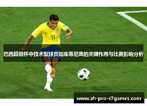 巴西超级杯中技术型球员如库蒂尼奥的关键作用与比赛影响分析 巴西超级杯中技术型球员如库蒂尼奥的关键作用与比赛影响分析