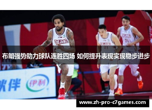 布朗强势助力球队连胜四场 如何提升表现实现稳步进步 布朗强势助力球队连胜四场 如何提升表现实现稳步进步