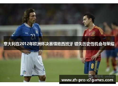 意大利在2012年欧洲杯决赛惜败西班牙 错失历史性机会与荣耀 意大利在2012年欧洲杯决赛惜败西班牙 错失历史性机会与荣耀