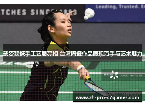 戴资颖携手工艺展亮相 台湾陶瓷作品展现巧手与艺术魅力 戴资颖携手工艺展亮相 台湾陶瓷作品展现巧手与艺术魅力