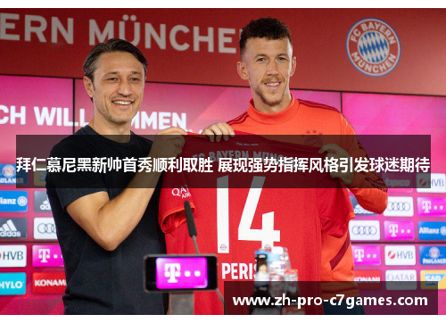 拜仁慕尼黑新帅首秀顺利取胜 展现强势指挥风格引发球迷期待 拜仁慕尼黑新帅首秀顺利取胜 展现强势指挥风格引发球迷期待