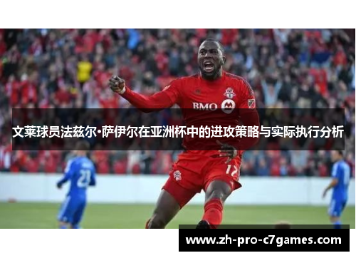 文莱球员法兹尔·萨伊尔在亚洲杯中的进攻策略与实际执行分析