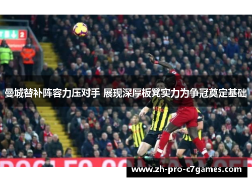 曼城替补阵容力压对手 展现深厚板凳实力为争冠奠定基础 曼城替补阵容力压对手 展现深厚板凳实力为争冠奠定基础