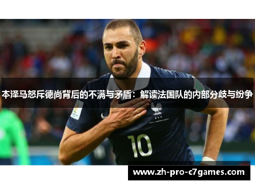 本泽马怒斥德尚背后的不满与矛盾:解读法国队的内部分歧与纷争 本泽马怒斥德尚背后的不满与矛盾:解读法国队的内部分歧与纷争