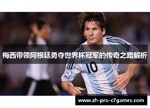 梅西带领阿根廷勇夺世界杯冠军的传奇之路解析