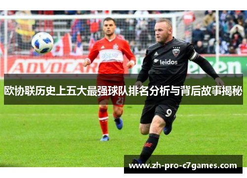 欧协联历史上五大最强球队排名分析与背后故事揭秘