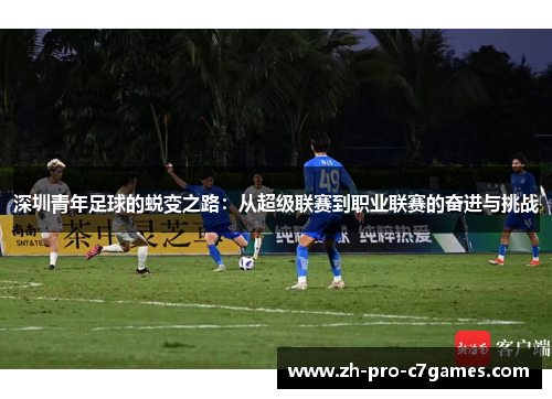 深圳青年足球的蜕变之路:从超级联赛到职业联赛的奋进与挑战 深圳青年足球的蜕变之路:从超级联赛到职业联赛的奋进与挑战