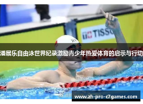 潘展乐自由泳世界纪录激励青少年热爱体育的启示与行动 潘展乐自由泳世界纪录激励青少年热爱体育的启示与行动