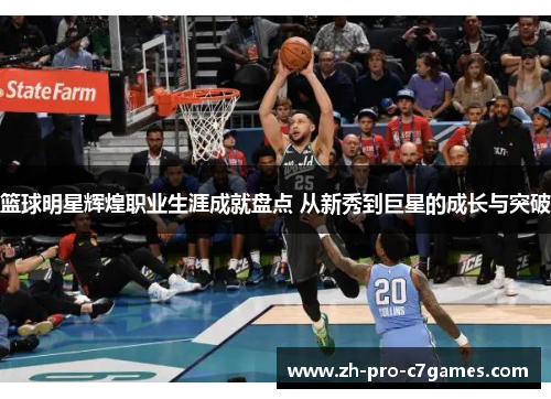 篮球明星辉煌职业生涯成就盘点 从新秀到巨星的成长与突破 篮球明星辉煌职业生涯成就盘点 从新秀到巨星的成长与突破