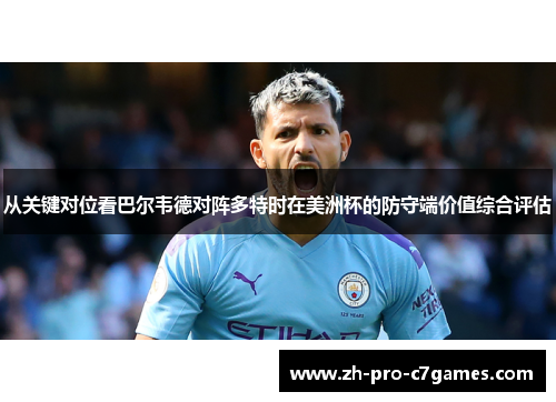 从关键对位看巴尔韦德对阵多特时在美洲杯的防守端价值综合评估