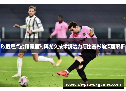 欧冠焦点战佩德里对阵尤文技术统治力与比赛影响深度解析 欧冠焦点战佩德里对阵尤文技术统治力与比赛影响深度解析