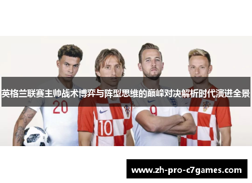 英格兰联赛主帅战术博弈与阵型思维的巅峰对决解析时代演进全景 英格兰联赛主帅战术博弈与阵型思维的巅峰对决解析时代演进全景