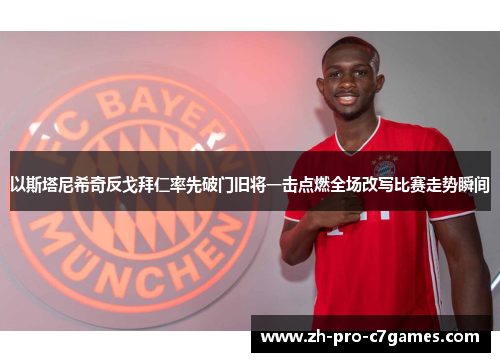 以斯塔尼希奇反戈拜仁率先破门旧将一击点燃全场改写比赛走势瞬间 以斯塔尼希奇反戈拜仁率先破门旧将一击点燃全场改写比赛走势瞬间