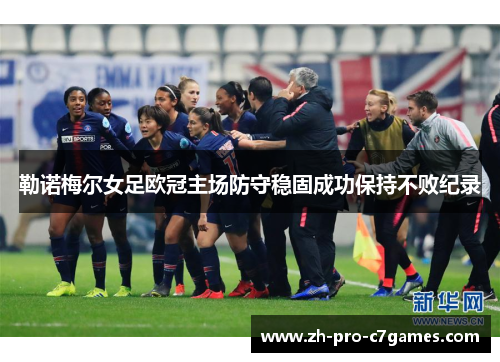 勒诺梅尔女足欧冠主场防守稳固成功保持不败纪录 勒诺梅尔女足欧冠主场防守稳固成功保持不败纪录