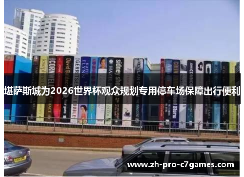 堪萨斯城为2026世界杯观众规划专用停车场保障出行便利 堪萨斯城为2026世界杯观众规划专用停车场保障出行便利