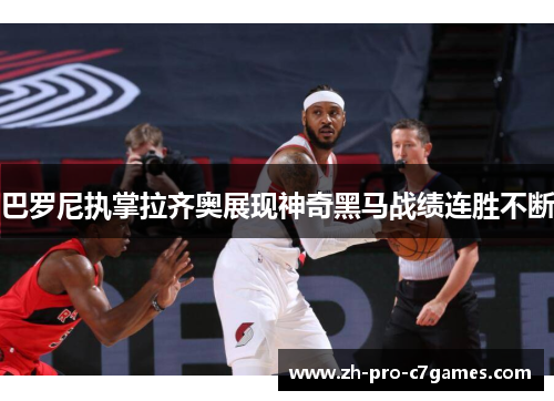 巴罗尼执掌拉齐奥展现神奇黑马战绩连胜不断