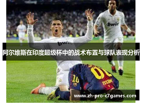 阿尔维斯在印度超级杯中的战术布置与球队表现分析