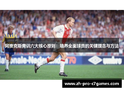 阿贾克斯青训六大核心原则：培养全面球员的关键理念与方法