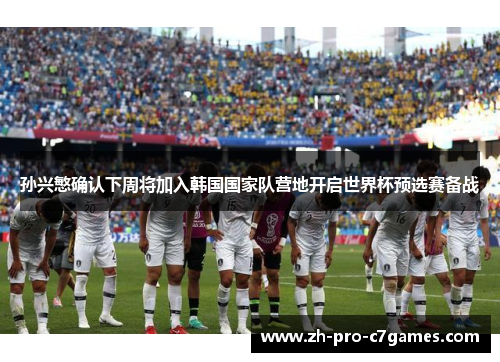 孙兴慜确认下周将加入韩国国家队营地开启世界杯预选赛备战