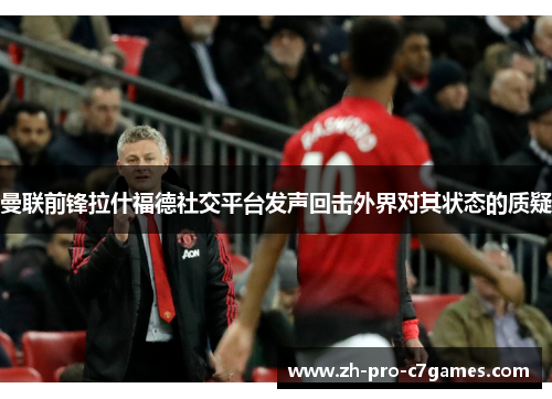 曼联前锋拉什福德社交平台发声回击外界对其状态的质疑 曼联前锋拉什福德社交平台发声回击外界对其状态的质疑