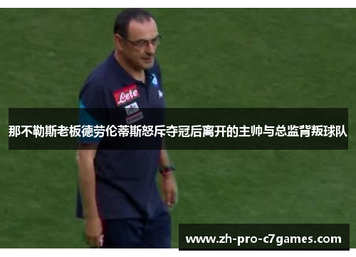 那不勒斯老板德劳伦蒂斯怒斥夺冠后离开的主帅与总监背叛球队