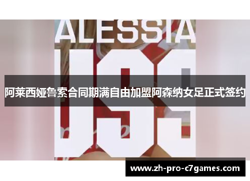 阿莱西娅鲁索合同期满自由加盟阿森纳女足正式签约 阿莱西娅鲁索合同期满自由加盟阿森纳女足正式签约